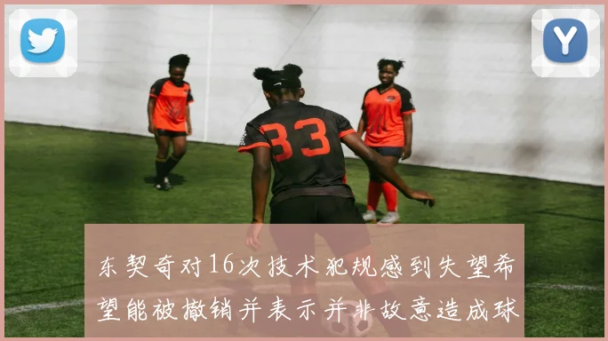 东契奇对16次技术犯规感到失望希望能被撤销并表示并非故意造成球队困扰
