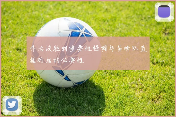 乔治谈胜利重要性强调与黄蜂队直接对话的必要性