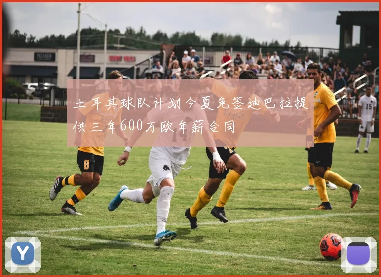 土耳其球队计划今夏免签迪巴拉提供三年600万欧年薪合同