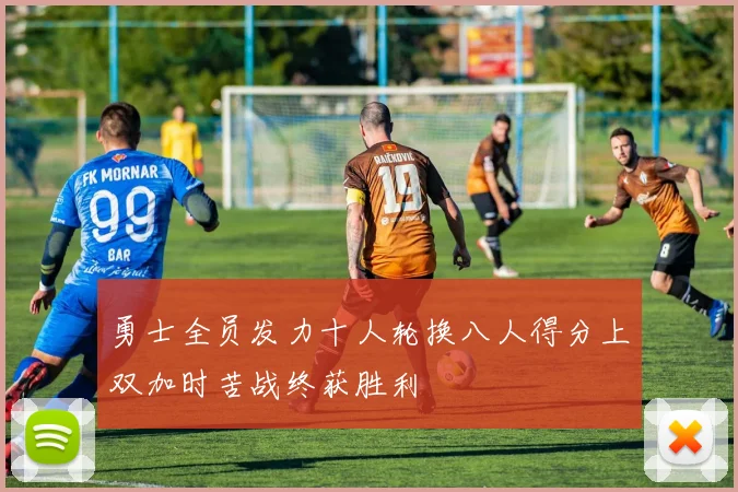 勇士全员发力十人轮换八人得分上双加时苦战终获胜利