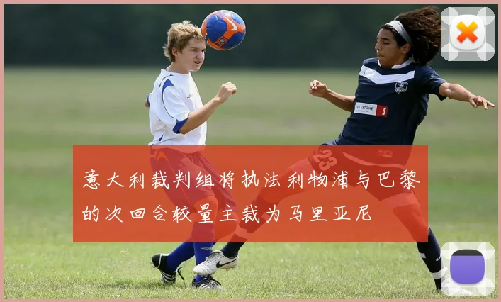 意大利裁判组将执法利物浦与巴黎的次回合较量主裁为马里亚尼